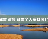 韩雪 背景 韩雪个人资料简介 
