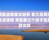 黄磊自曝重女轻男 老三是男孩有点遗憾 黄磊第三个孩子是男孩女孩