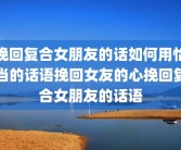 挽回复合女朋友的话如何用恰当的话语挽回女友的心挽回复合女朋友的话语