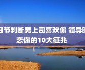 细节判断男上司喜欢你 领导暗恋你的10大征兆 