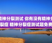 精神分裂测试 你有没有精神分裂症 精神分裂症测试题免费