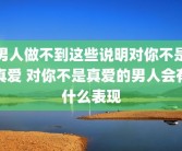 男人做不到这些说明对你不是真爱 对你不是真爱的男人会有什么表现
