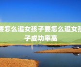 要怎么追女孩子要怎么追女孩子成功率高