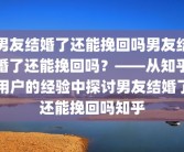 男友结婚了还能挽回吗男友结婚了还能挽回吗？——从知乎用户的经验中探讨男友结婚了还能挽回吗知乎