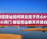 微信搭讪如何哄女孩子开心6个小窍门 微信搭讪聊天开场白