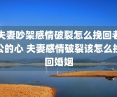 夫妻吵架感情破裂怎么挽回老公的心 夫妻感情破裂该怎么挽回婚姻