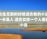 女生无聊的时候适合看的小说一半是人 适合女孩一个人看的小说