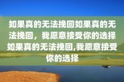 如果真的无法挽回如果真的无法挽回，我愿意接受你的选择如果真的无法挽回,我愿意接受你的选择