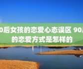90后女孩的恋爱心态误区 90后的恋爱方式是怎样的