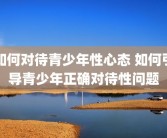 如何对待青少年性心态 如何引导青少年正确对待性问题