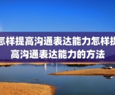 怎样提高沟通表达能力怎样提高沟通表达能力的方法