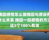 挽回感情怎么做挽回与原谅有什么关系 挽回一段感情的方法这3个100%有效