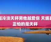 越冷淡天秤男他越爱你 天蝎真正怕的是天秤 