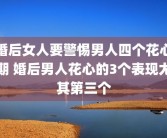婚后女人要警惕男人四个花心期 婚后男人花心的3个表现尤其第三个