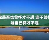 你是否也曾怀才不遇 谁不曾怀疑自己怀才不遇