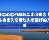 失恋心态咨询怎么走出失恋 怎么走出失恋度过失恋最好的方法