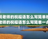 祝老师的祝福语怎么写简单祝老师的祝福语怎么写简单一点