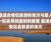 最适合情侣旅游的地方与爱人一起去寻找最初的甜蜜 最适合情侣去旅游的地方