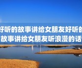 好听的故事讲给女朋友好听的故事讲给女朋友听浪漫的话