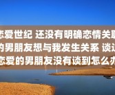 恋爱世纪 还没有明确恋情关联的男朋友想与我发生关系 谈过恋爱的男朋友没有谈到怎么办