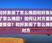 和好友闹了怎么挽回和好友闹了怎么挽回？如何让对方重新接受你？和好友闹了怎么挽回对方