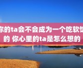 你的ta会不会成为一个吃软饭的 你心里的ta是怎么想的