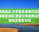 爱情测试 分手复合后你们还能幸福生活吗 测试分手后他还爱我吗还能复合吗
