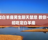 和白羊座男生聊天禁忌 教你一招吃定白羊座 