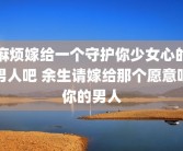 麻烦嫁给一个守护你少女心的男人吧 余生请嫁给那个愿意哄你的男人
