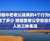 婚姻中把老公逼疯的4个行为你做了多少 婚姻里老公拿你当外人的三种表现