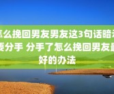 怎么挽回男友男友这3句话暗示要分手 分手了怎么挽回男友最好的办法