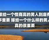 嫁给一个情商高的男人到底有多重要 嫁给一个什么样的男人真的很重要