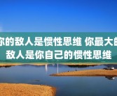 你的敌人是惯性思维 你最大的敌人是你自己的惯性思维