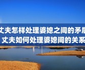 丈夫怎样处理婆媳之间的矛盾 丈夫如何处理婆媳间的关系