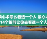 读心术怎么看透一个人 读心术14个细节让你去看透一个人