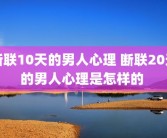 断联10天的男人心理 断联20天的男人心理是怎样的 