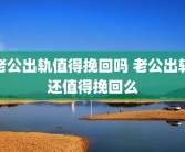 老公出轨值得挽回吗 老公出轨还值得挽回么