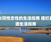 女同性恋性的生活指南 摆烂真酒生活指南