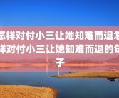 怎样对付小三让她知难而退怎样对付小三让她知难而退的句子