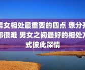 男女相处最重要的四点 想分开都很难 男女之间最好的相处方式彼此深情