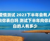 爱情测试 2023下半年会有人向你表白吗 测试下半年向你表白的人有多少