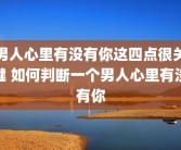 男人心里有没有你这四点很关键 如何判断一个男人心里有没有你