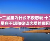 十二星座为什么不谈恋爱 十二星座不想和你谈恋爱的原因