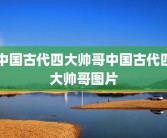 中国古代四大帅哥中国古代四大帅哥图片