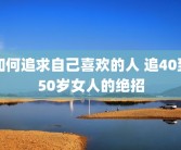 如何追求自己喜欢的人 追40到50岁女人的绝招