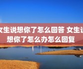 女生说想你了怎么回答 女生说想你了怎么办怎么回复 