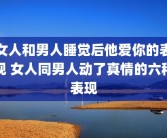 女人和男人睡觉后他爱你的表现 女人同男人动了真情的六种表现