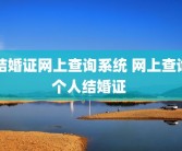 结婚证网上查询系统 网上查询个人结婚证 