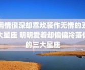 用情很深却喜欢装作无情的五大星座 明明爱着却偏偏冷落你的三大星座