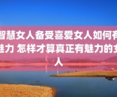 智慧女人备受喜爱女人如何有魅力 怎样才算真正有魅力的女人